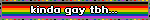 kinda gay to be honest